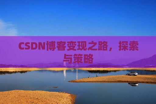 CSDN博客变现之路,探索与策略