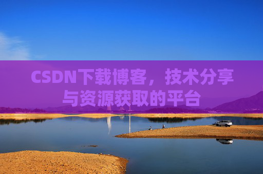 CSDN下载博客，技术分享与资源获取的平台