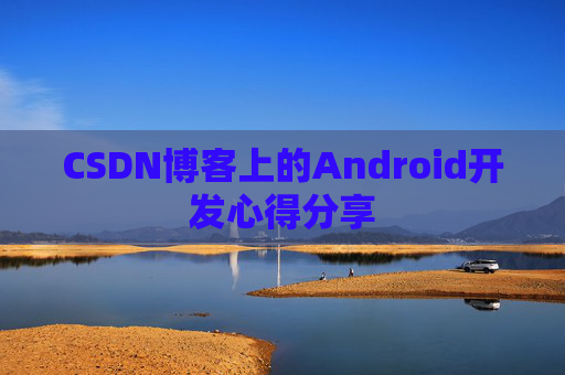 CSDN博客上的Android开发心得分享
